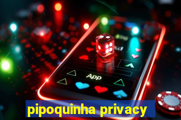 pipoquinha privacy